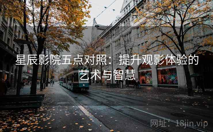 星辰影院五点对照：提升观影体验的艺术与智慧