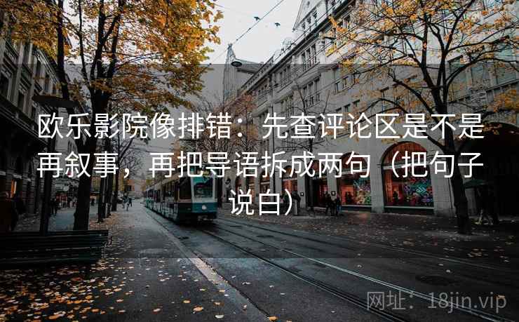 欧乐影院像排错：先查评论区是不是再叙事，再把导语拆成两句（把句子说白）