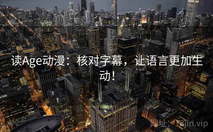 读Age动漫：核对字幕，让语言更加生动！