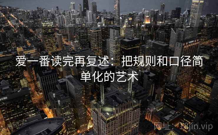 爱一番读完再复述：把规则和口径简单化的艺术