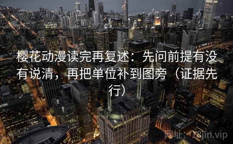 樱花动漫读完再复述：先问前提有没有说清，再把单位补到图旁（证据先行）