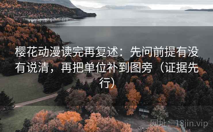 樱花动漫读完再复述：先问前提有没有说清，再把单位补到图旁（证据先行）