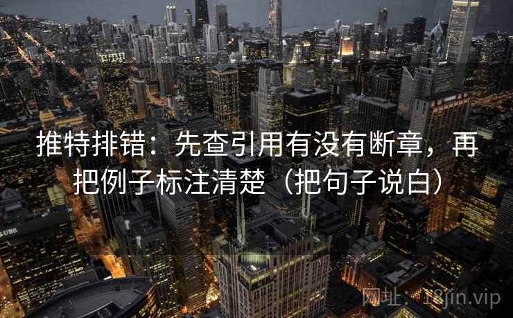 推特排错：先查引用有没有断章，再把例子标注清楚（把句子说白）