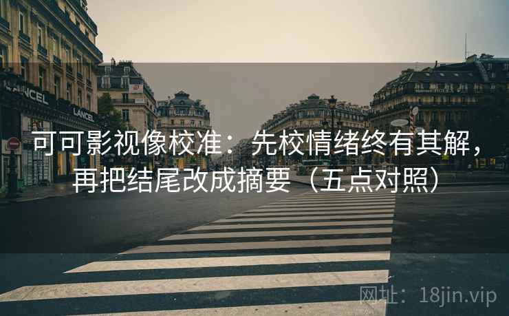 可可影视像校准：先校情绪终有其解，再把结尾改成摘要（五点对照）