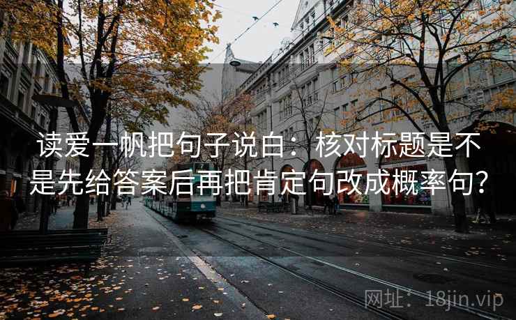 读爱一帆把句子说白：核对标题是不是先给答案后再把肯定句改成概率句？