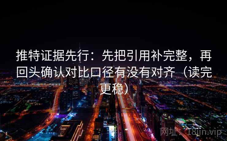 推特证据先行：先把引用补完整，再回头确认对比口径有没有对齐（读完更稳）