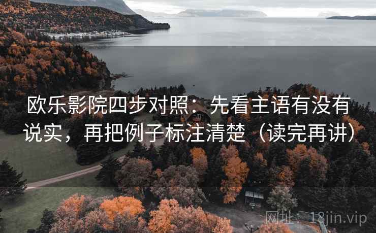欧乐影院四步对照：先看主语有没有说实，再把例子标注清楚（读完再讲）