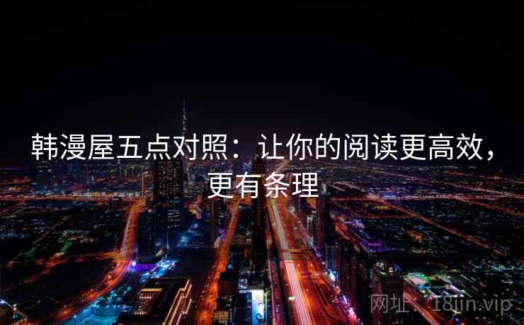 韩漫屋五点对照：让你的阅读更高效，更有条理