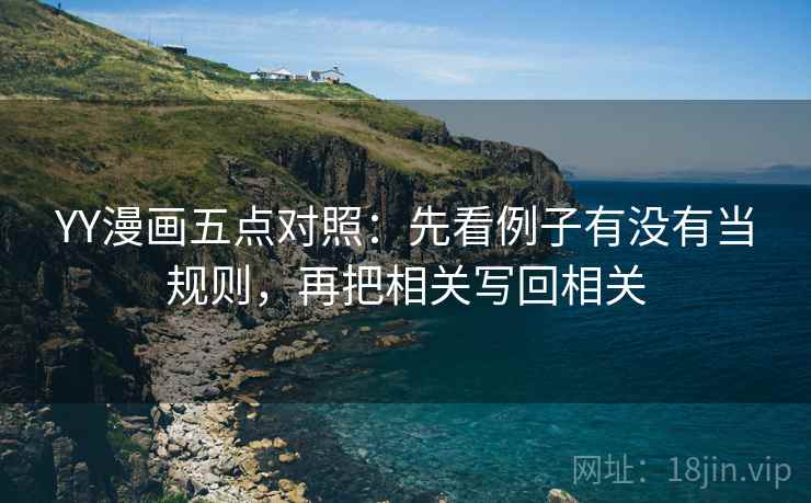 YY漫画五点对照：先看例子有没有当规则，再把相关写回相关
