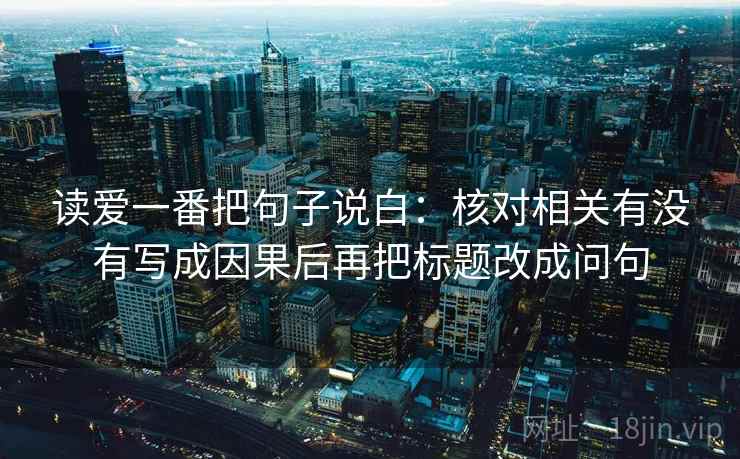 读爱一番把句子说白:核对相关有没有写成因果后再把标题改成问句