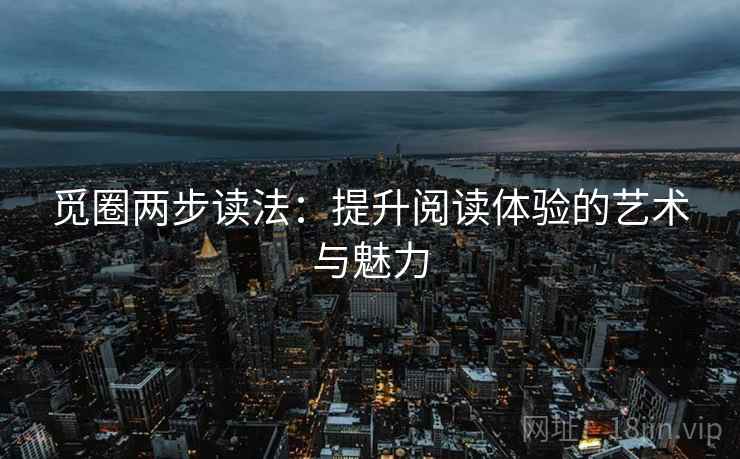 觅圈两步读法：提升阅读体验的艺术与魅力