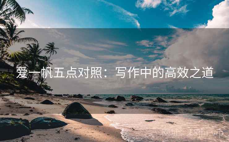 爱一帆五点对照：写作中的高效之道