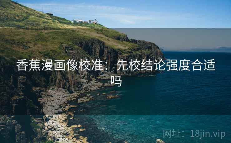 香蕉漫画像校准：先校结论强度合适吗