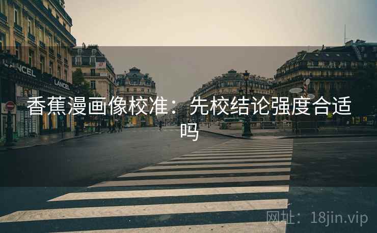 香蕉漫画像校准：先校结论强度合适吗