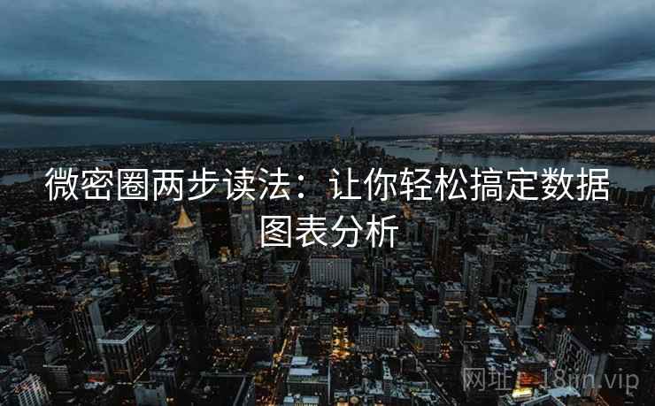 微密圈两步读法:让你轻松搞定数据图表分析
