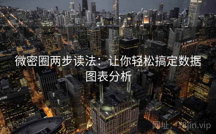微密圈两步读法:让你轻松搞定数据图表分析