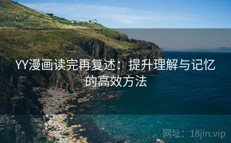 YY漫画读完再复述：提升理解与记忆的高效方法