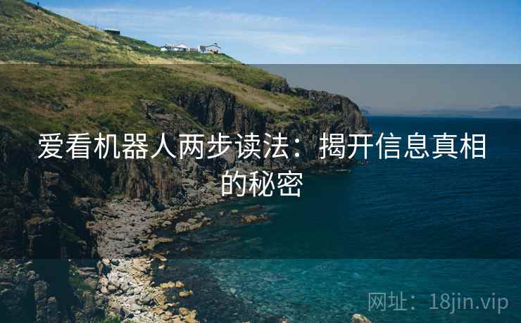 爱看机器人两步读法:揭开信息真相的秘密