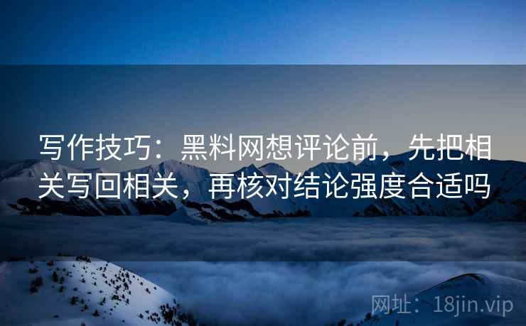 写作技巧：黑料网想评论前，先把相关写回相关，再核对结论强度合适吗