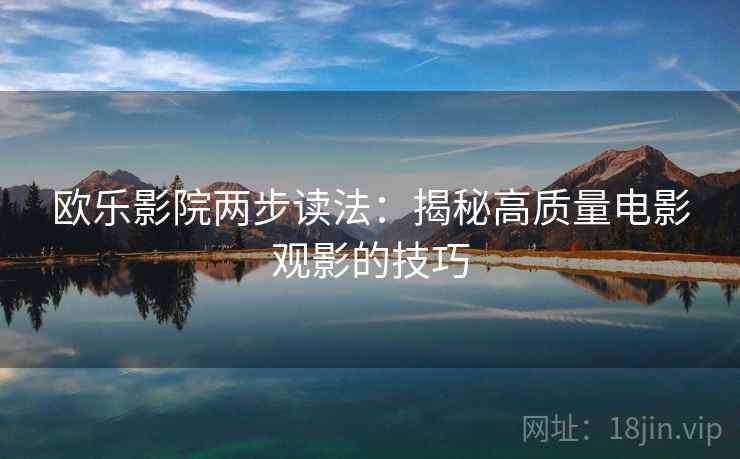 欧乐影院两步读法:揭秘高质量电影观影的技巧