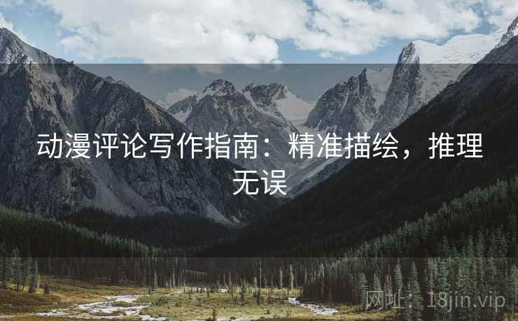 动漫评论写作指南：精准描绘，推理无误