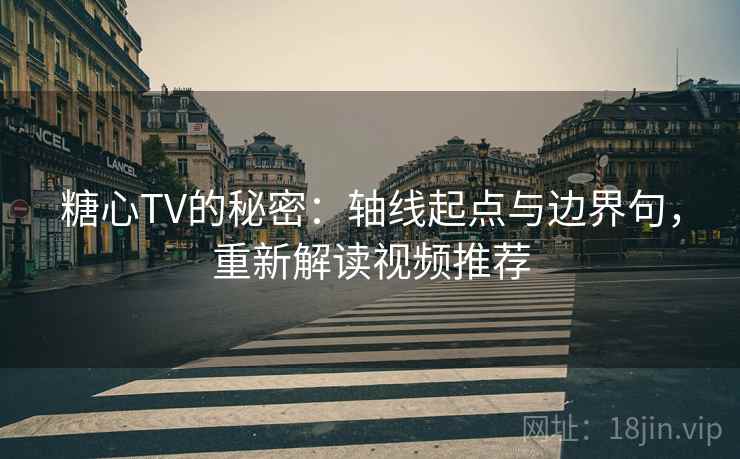 糖心TV的秘密：轴线起点与边界句，重新解读视频推荐