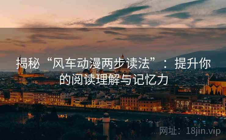 揭秘“风车动漫两步读法”：提升你的阅读理解与记忆力