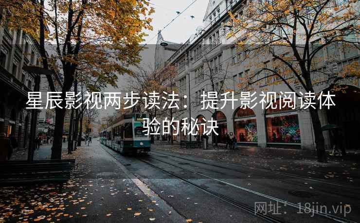 星辰影视两步读法：提升影视阅读体验的秘诀