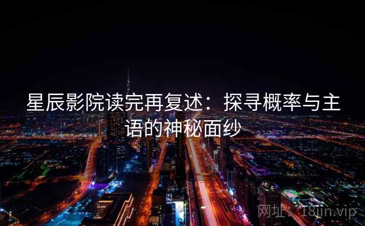 星辰影院读完再复述：探寻概率与主语的神秘面纱