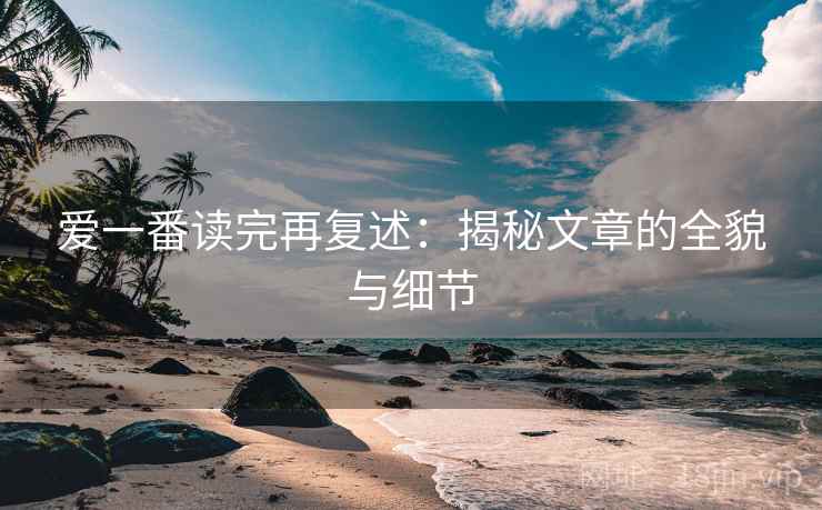 爱一番读完再复述：揭秘文章的全貌与细节