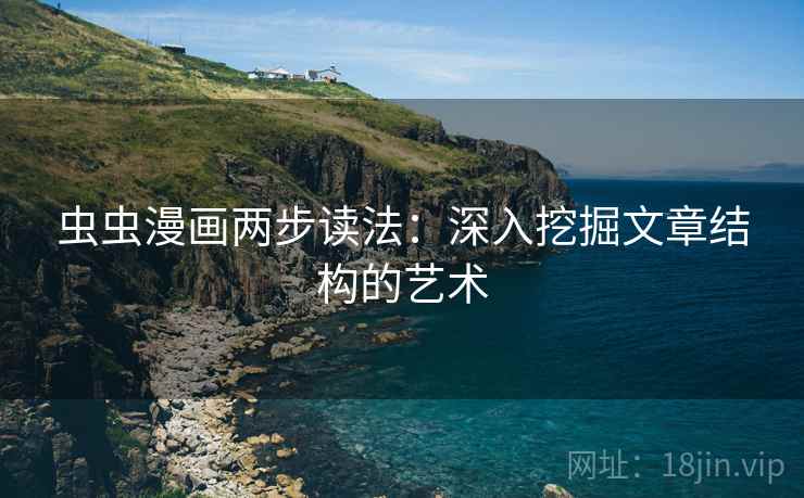 虫虫漫画两步读法：深入挖掘文章结构的艺术