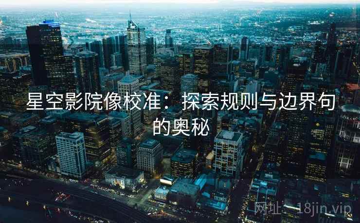 星空影院像校准：探索规则与边界句的奥秘