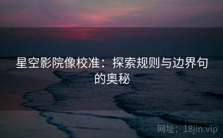 星空影院像校准：探索规则与边界句的奥秘