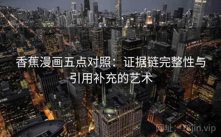 香蕉漫画五点对照：证据链完整性与引用补充的艺术