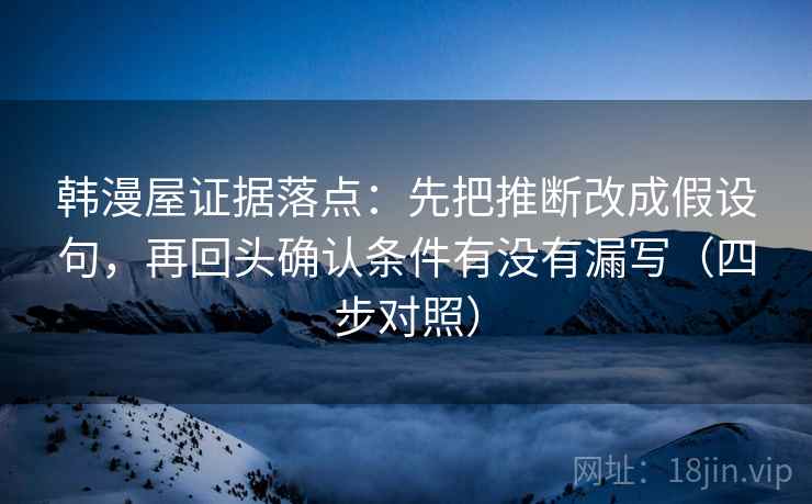 韩漫屋证据落点：先把推断改成假设句，再回头确认条件有没有漏写（四步对照）