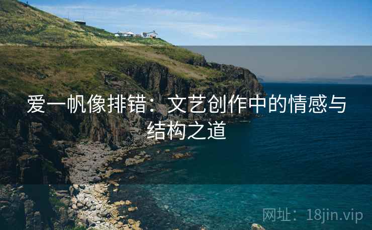 爱一帆像排错：文艺创作中的情感与结构之道  第2张