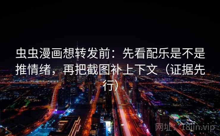 虫虫漫画想转发前：先看配乐是不是推情绪，再把截图补上下文（证据先行）  第2张
