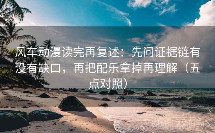 风车动漫读完再复述：先问证据链有没有缺口，再把配乐拿掉再理解（五点对照）