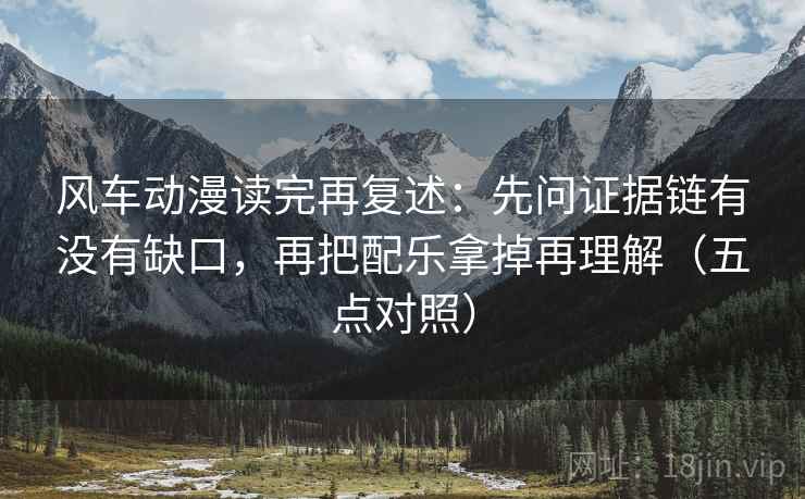 风车动漫读完再复述：先问证据链有没有缺口，再把配乐拿掉再理解（五点对照）
