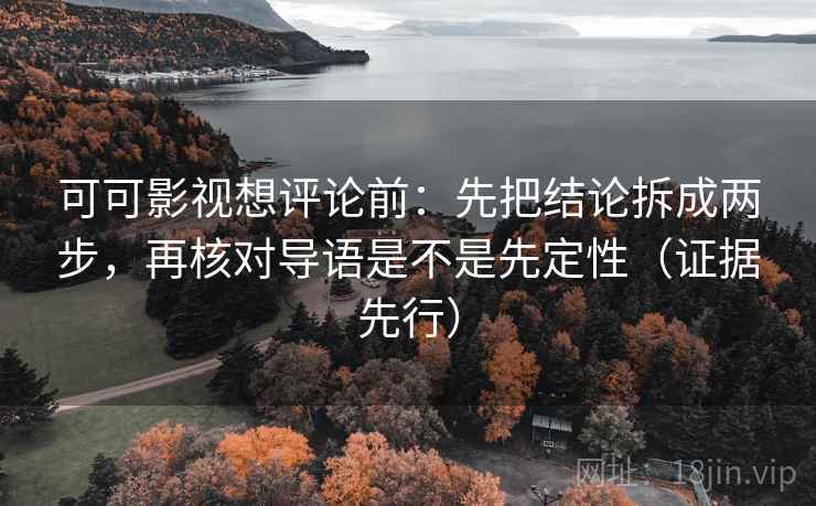 可可影视想评论前：先把结论拆成两步，再核对导语是不是先定性（证据先行）  第2张