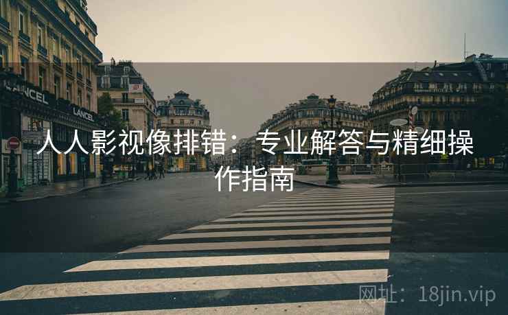 人人影视像排错：专业解答与精细操作指南