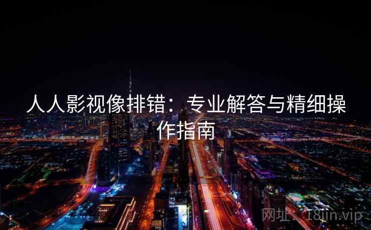 人人影视像排错:专业解答与精细操作指南 第2张 人人影视像排错:专业解答与精细操作指南 第2张