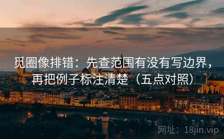 觅圈像排错：先查范围有没有写边界，再把例子标注清楚（五点对照）  第2张