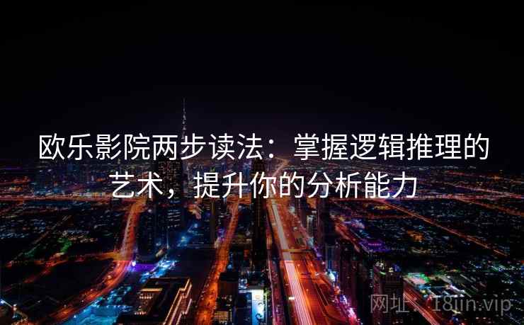 欧乐影院两步读法：掌握逻辑推理的艺术，提升你的分析能力