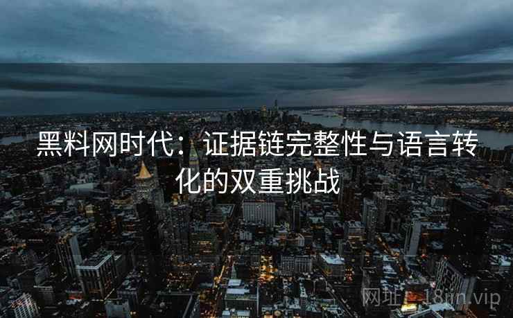 黑料网时代：证据链完整性与语言转化的双重挑战