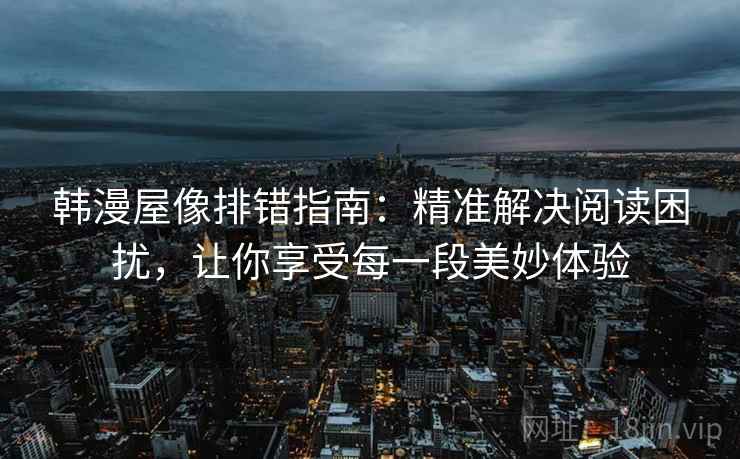 韩漫屋像排错指南：精准解决阅读困扰，让你享受每一段美妙体验  第2张