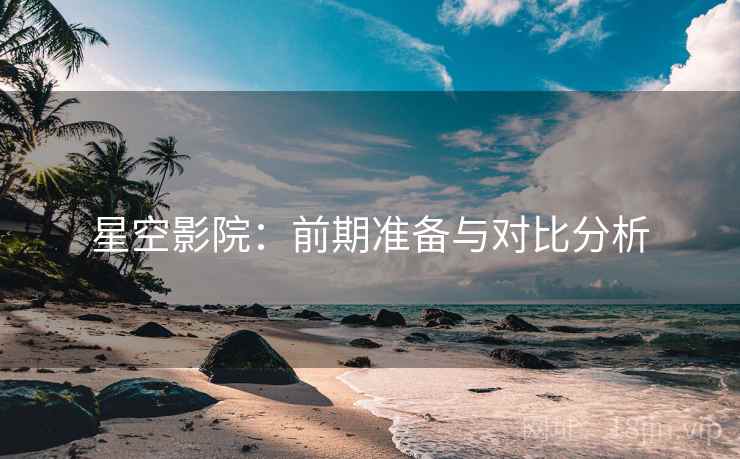 星空影院：前期准备与对比分析