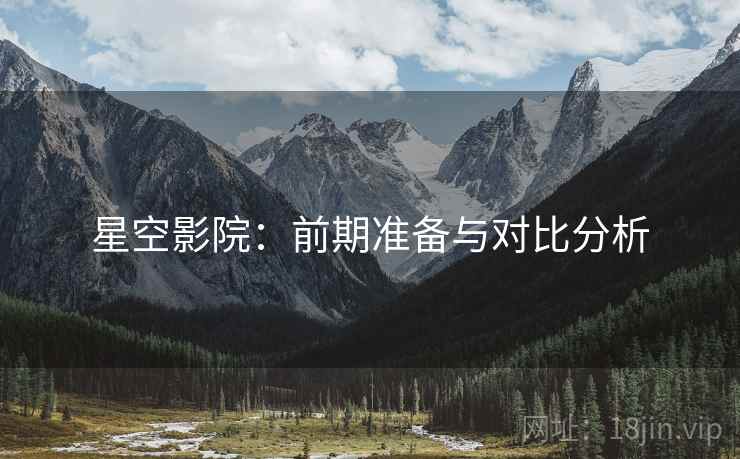 星空影院：前期准备与对比分析