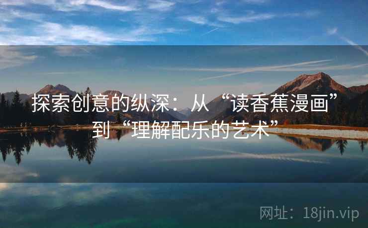探索创意的纵深：从“读香蕉漫画”到“理解配乐的艺术”