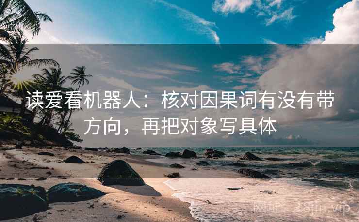 读爱看机器人：核对因果词有没有带方向，再把对象写具体